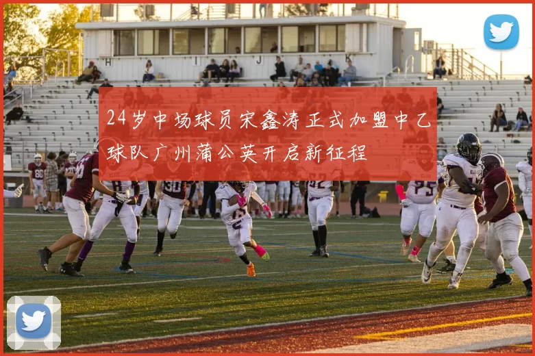 24岁中场球员宋鑫涛正式加盟中乙球队广州蒲公英开启新征程