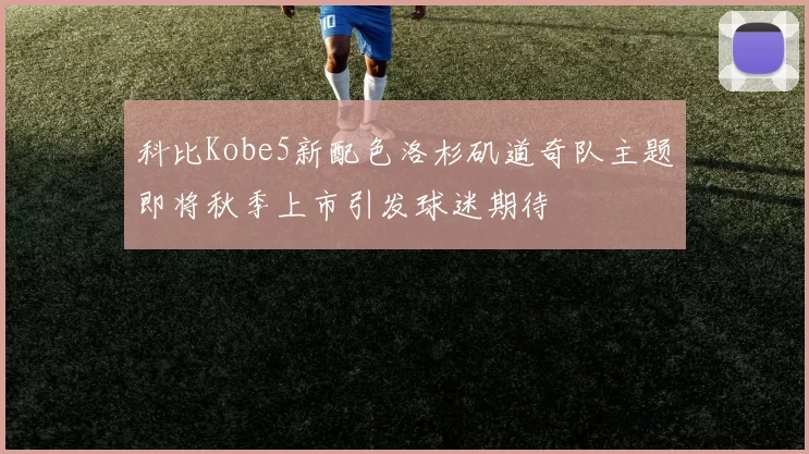 科比Kobe5新配色洛杉矶道奇队主题即将秋季上市引发球迷期待