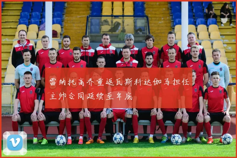 雷纳托高乔重返瓦斯科达伽马担任主帅合同延续至年底
