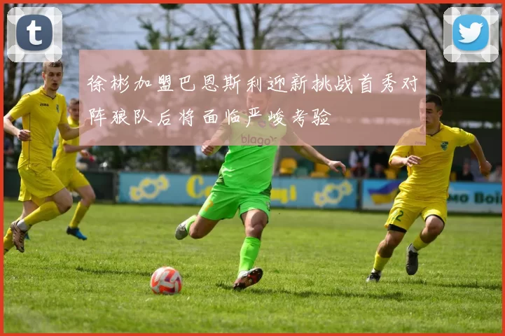 徐彬加盟巴恩斯利迎新挑战首秀对阵狼队后将面临严峻考验