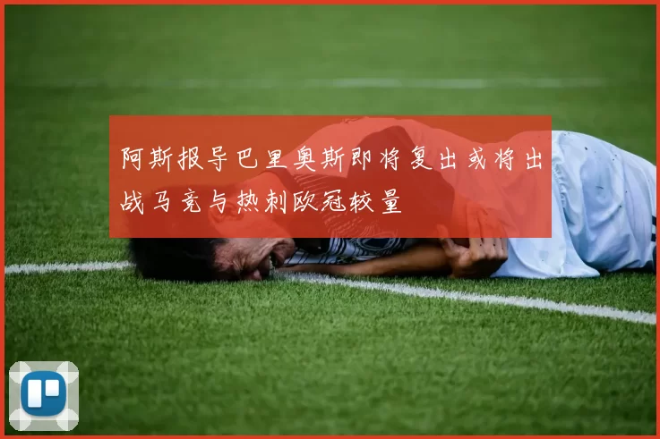 阿斯报导巴里奥斯即将复出或将出战马竞与热刺欧冠较量