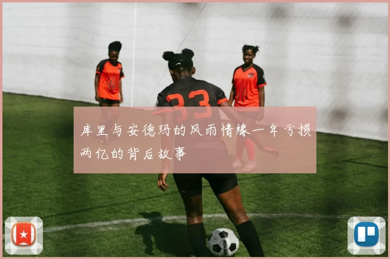 库里与安德玛的风雨情缘一年亏损两亿的背后故事