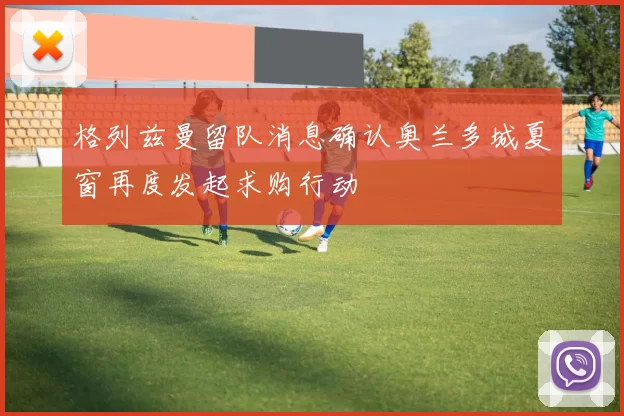 格列兹曼留队消息确认奥兰多城夏窗再度发起求购行动