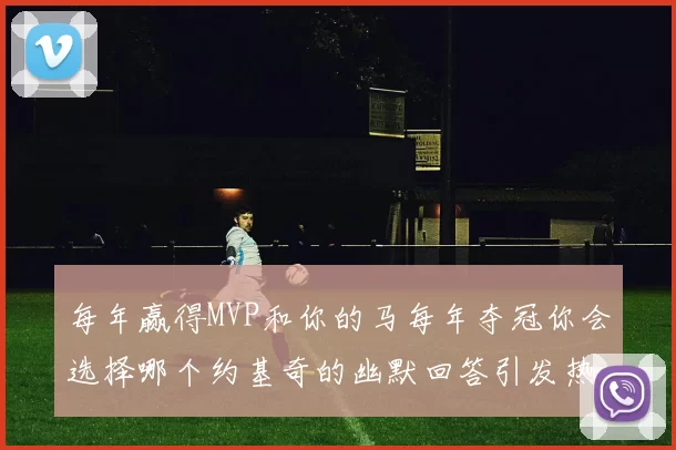 每年赢得MVP和你的马每年夺冠你会选择哪个约基奇的幽默回答引发热议