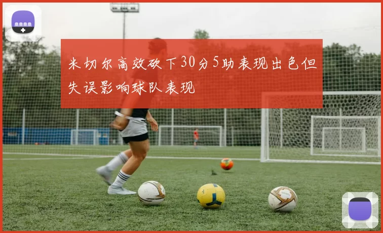 米切尔高效砍下30分5助表现出色但失误影响球队表现