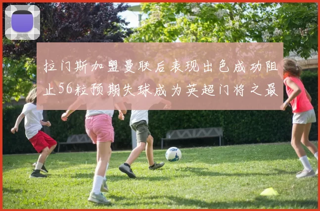 拉门斯加盟曼联后表现出色成功阻止56粒预期失球成为英超门将之最