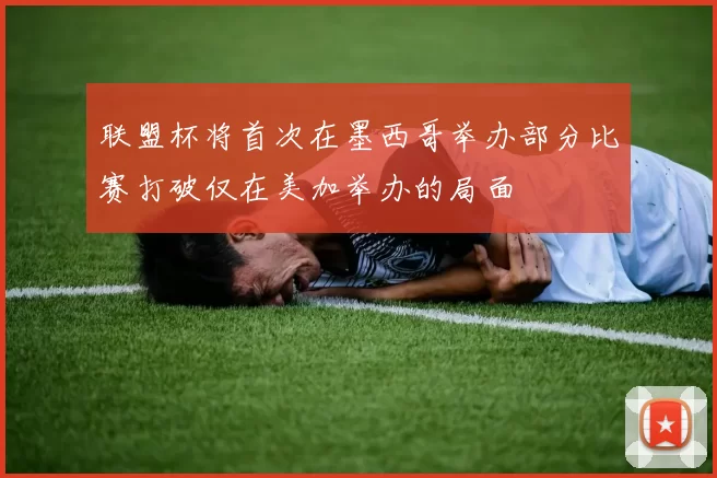 联盟杯将首次在墨西哥举办部分比赛打破仅在美加举办的局面